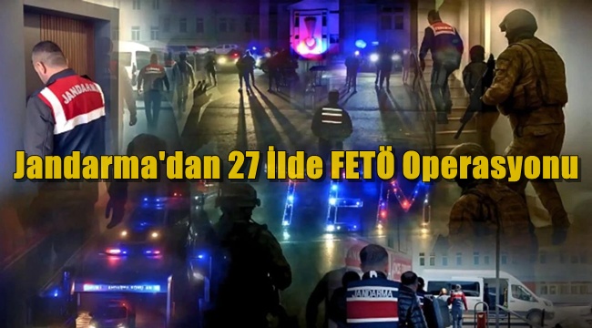 Jandarma'dan 27 İlde FETÖ Operasyonu! 101 gözaltı 