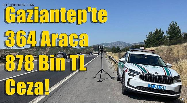 Gaziantep'te 364 Araca 878 Bin TL Ceza! 