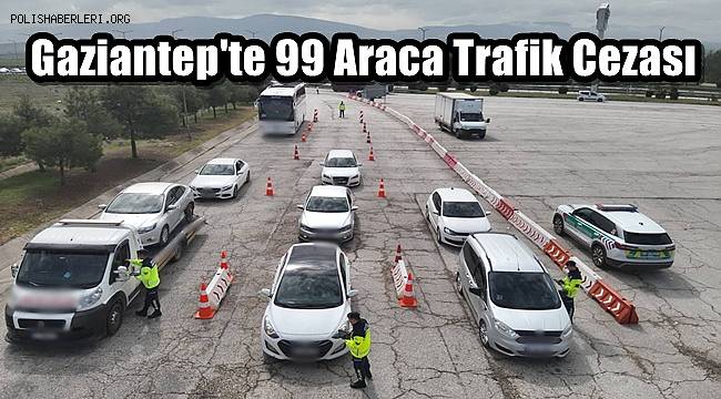 Gaziantep'te 99 Araca Trafik Cezası 