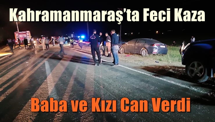 Kahramanmaraş'ta Feci Kaza! Baba ve Kızı Can Verdi