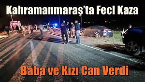 Kahramanmaraş'ta Feci Kaza! Baba ve Kızı Can Verdi