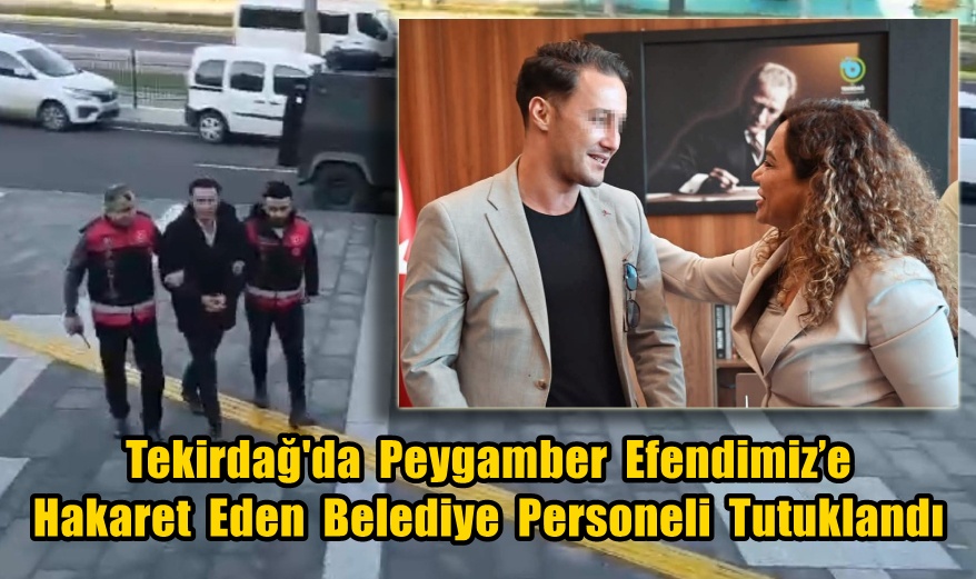 Tekirdağ'da Peygamber Efendimiz’e Hakaret Eden Belediye Personeli Tutuklandı