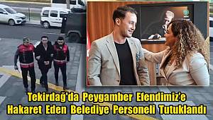 Tekirdağ'da Peygamber Efendimiz’e Hakaret Eden Belediye Personeli Tutuklandı