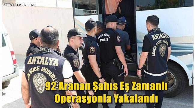 Antalya’da 92 Aranan Şahıs Eş Zamanlı Operasyonla Yakalandı 