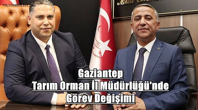 Gaziantep Tarım ve Orman İl Müdürlüğünde görev değişimi! 