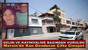 Mersin'de Çifte Cinayet! Gelin ve Kayınvalide Öldürüldü 
