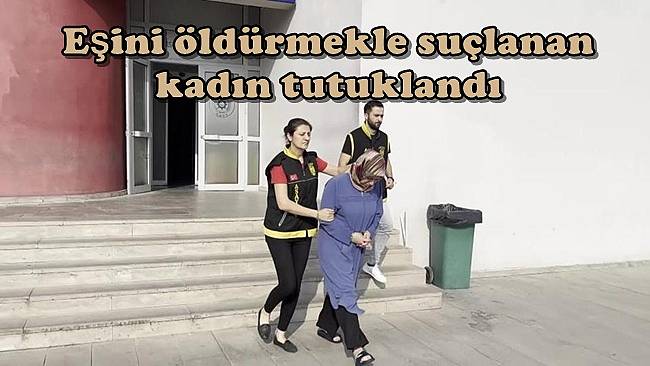 Adana’da eşini öldürmekle suçlanan kadın tutuklandı 