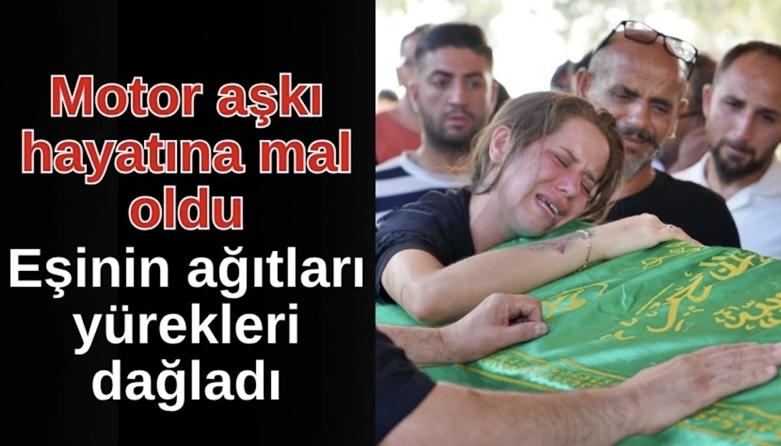 Antalya’da Motor Aşkı Hayatına Mal Oldu! Eşinin Ağıtları Yürekleri Dağladı