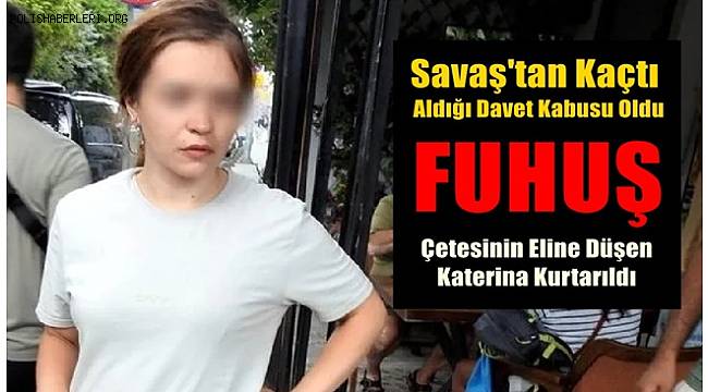 Fuhuş çetesinin eline düşen Katerina kurtarıldı 