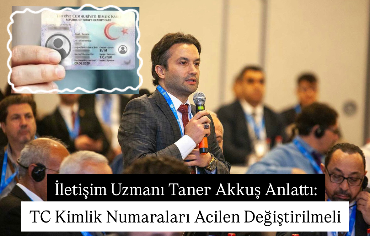 İletişim Uzmanı Taner Akkuş anlattı; TC Kimlik Numaraları değiştirilmeli