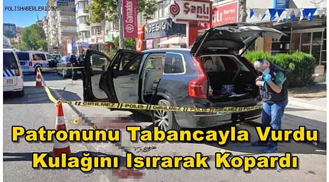 Ankara'da patronunu tabancayla vurdu, kulağını ısırarak kopardı 