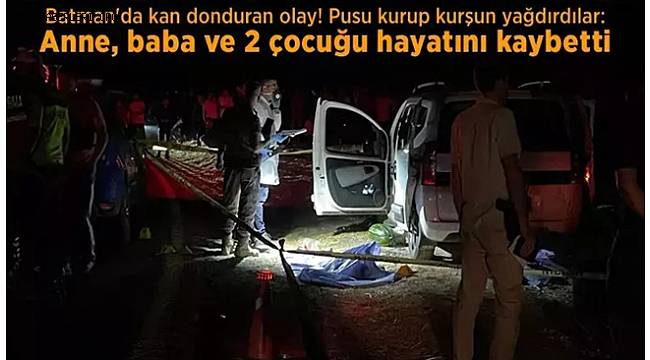 Batman'da aileye kanlı pusu! Anne, baba ve 2 çocuğu hayatını kaybetti