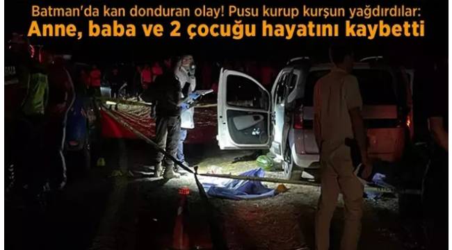 Batman'da aileye kanlı pusu! Anne, baba ve 2 çocuğu hayatını kaybetti