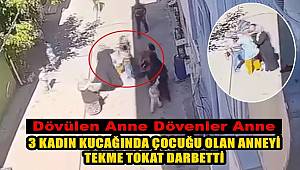 Bursa'da 3 kadın kucağında çocuğu olan anneyi tekme tokat darbetti 