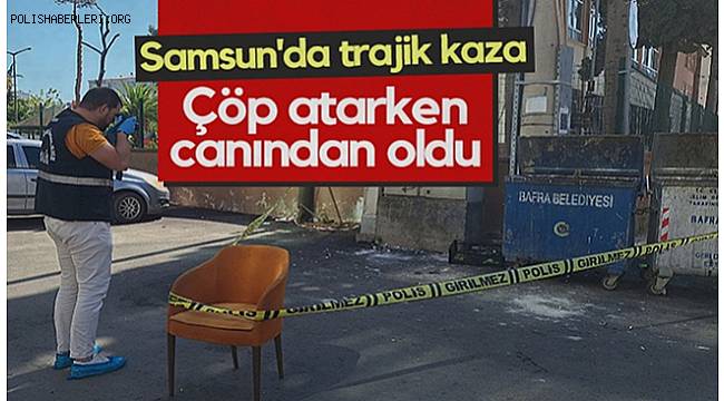 Samsun'da akılalmaz ölüm! Çöp atmak isterken canından oldu