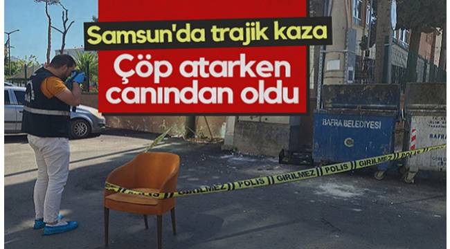 Samsun'da akılalmaz ölüm! Çöp atmak isterken canından oldu