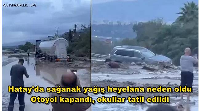 Hatay'da sağanak yağış heyelana neden oldu! Otoyol kapandı, okullar tatil edildi