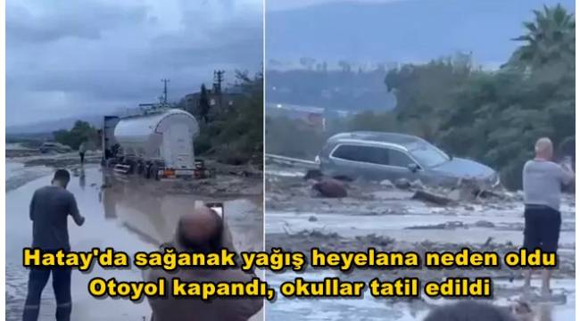 Hatay'da sağanak yağış heyelana neden oldu! Otoyol kapandı, okullar tatil edildi