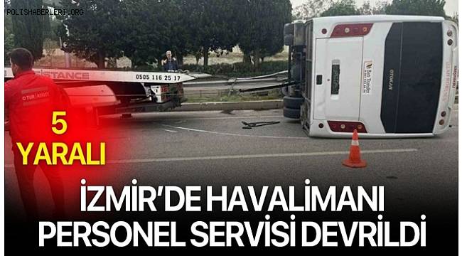 İzmir’de servis kazası! Havalimanı personelini taşıyan araç devrildi, 5 kişi yaralandı