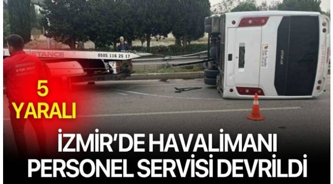 İzmir’de servis kazası! Havalimanı personelini taşıyan araç devrildi, 5 kişi yaralandı