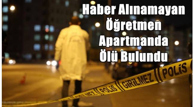Kahramanmaraş’ta Haber Alınamayan Öğretmen Apartmanda Ölü Bulundu! 