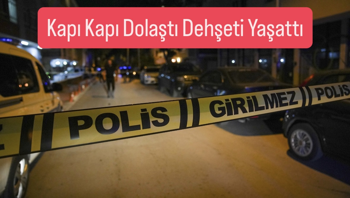 Kahramanmaraş’ta Vahşet! Kapı Kapı Dolaştı Herkesi Kurşuna Dizdi  