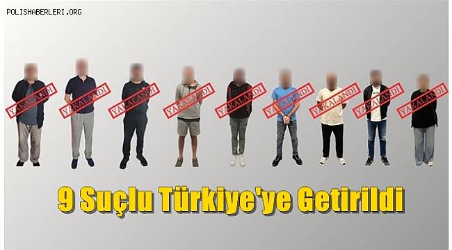 Kırmızı bültenle aranan 9 suçlu Türkiye'ye getirildi
