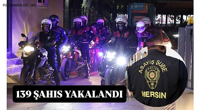 Mersin'de aranan şahıslara yönelik operasyon! 139 şahıs yakalandı 