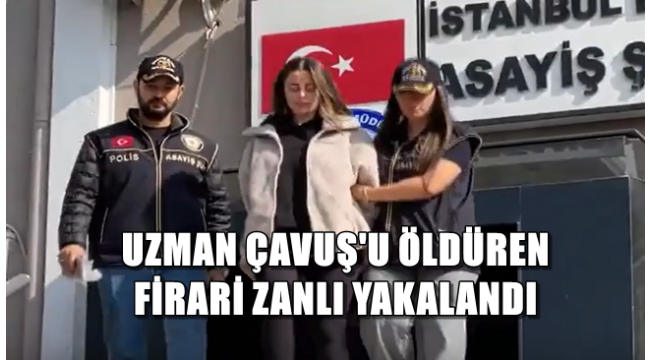 UZMAN ÇAVUŞ'U ÖLDÜREN FİRARİ ZANLI YAKALANDI