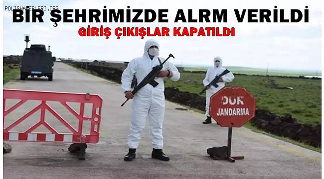 Bir şehrimizde alarm verildi! Giriş çıkışlar kapatıldı