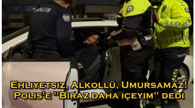 Ehliyetsiz, alkollü, umursamaz! 