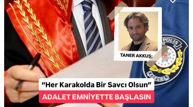 HER KARAKOLDA BİR SAVCI OLSUN, ADALET EMNİYETTE BAŞLASIN! 