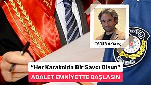 HER KARAKOLDA BİR SAVCI OLSUN, ADALET EMNİYETTE BAŞLASIN! 