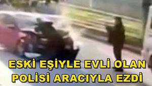 Eski eşiyle evli olan polisi önce ezdi sonra fotoğrafını çekip sosyal medyadan yayınladı 