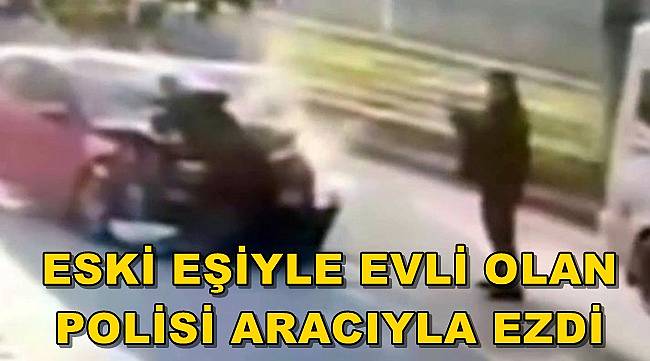 Eski eşiyle evli olan polisi önce ezdi sonra fotoğrafını çekip sosyal medyadan yayınladı 