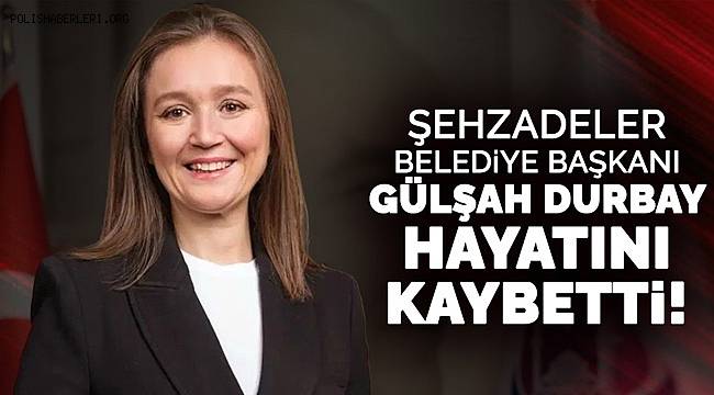 Şehzadeler Belediye Başkanı Gülşah Durbay Yaşamını Yitirdi 
