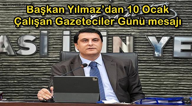 Başkan Yılmaz’dan ‘10 Ocak Çalışan Gazeteciler Günü’ mesajı 