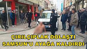 Çırılçıplak halde caddede dolaşan şahıs Samsun'u ayağa kaldırdı 
