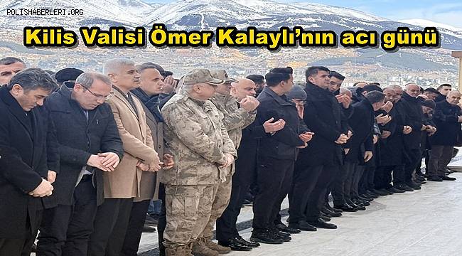 Kilis Valisi Ömer Kalaylı'nın Babası Memleketi Kahramanmaraş'ta Son Yolculuğuna Uğurlandı