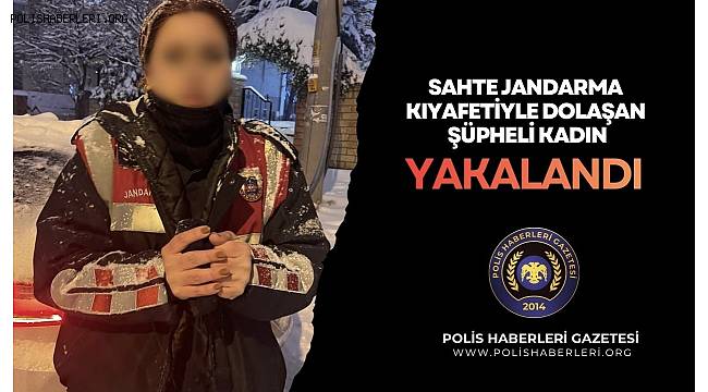 SAHTE JANDARMA KIYAFETİYLE DOLAŞAN ŞAHIS YAKALANDI 