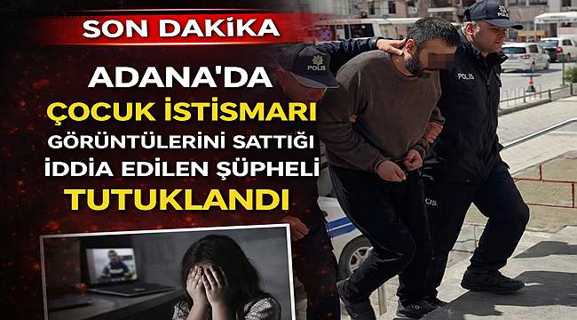 Adana'da çocuk istismarı görüntülerini sattığı iddia edilen şüpheli tutuklandı 