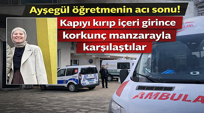 Ayşegül öğretmenin acı sonu! Kapıyı kırıp içeri girince korkunç manzarayla karşılaştılar 