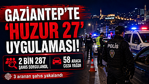 Gaziantep'te ''Huzur 27'' Uygulaması! 2 Bin 287 Şahıs Sorgulandı, 58 Araca Ceza Yağdı