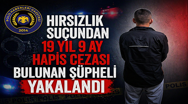 Hırsızlık suçundan 19 yıl 9 ay hapis cezası bulunan şüpheli yakalandı 