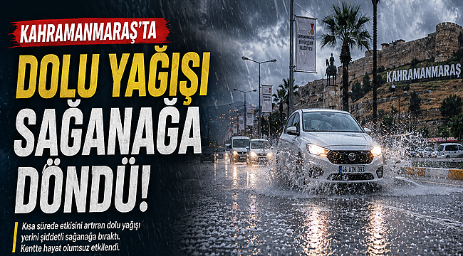 Kahramanmaraş’ta Aniden Bastıran Dolu Yağışı Sağanağa Döndü 