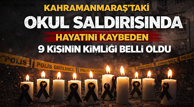 Kahramanmaraş'taki okul saldırısında hayatını kaybeden 9 kişinin kimliği belli oldu 