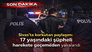 Sivas'ta korkutan paylaşım: 17 yaşındaki şüpheli harekete geçemeden yakalandı