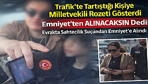 Trafik'te Tartıştığı Kişiye Milletvekili Rozeti Gösterdi, Emniyet'ten Alınacaksın Dedi! Evrakta Sahtecilik Suçundan Emniyet'te Alındı 