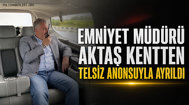 Emniyet Müdürü Aktaş Kentten Telsiz Anonsuyla Ayrıldı 