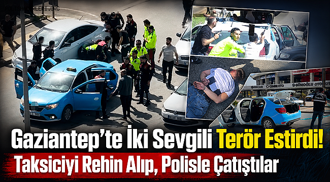 Gaziantep'te İki Sevgili Terör Estirdi! Taksiciyi Rehin Alıp, Polisle Çatıştılar